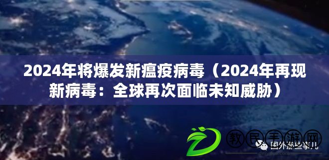 2024年將爆發(fā)新瘟疫病毒（2024年再現(xiàn)新病毒：全球再次面臨未知威脅）