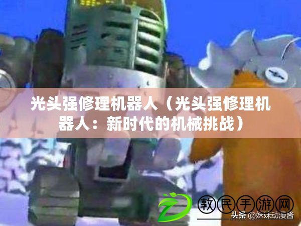 光頭強修理機器人（光頭強修理機器人：新時代的機械挑戰(zhàn)）