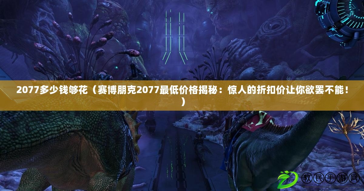 2077多少錢夠花（賽博朋克2077最低價格揭秘：驚人的折扣價讓你欲罷不能?。? title=