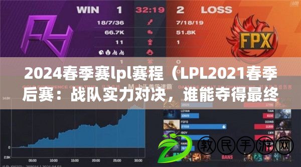 2024春季賽lpl賽程（LPL2021春季后賽：戰(zhàn)隊實(shí)力對決，誰能奪得最終勝利？）