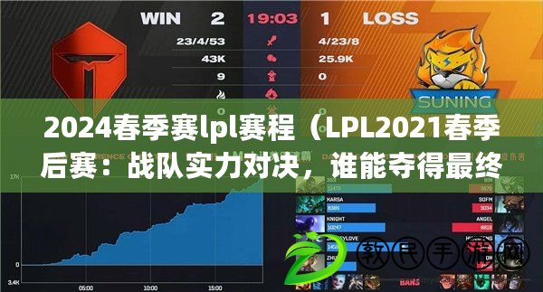 2024春季賽lpl賽程（LPL2021春季后賽：戰(zhàn)隊實力對決，誰能奪得最終勝利？）