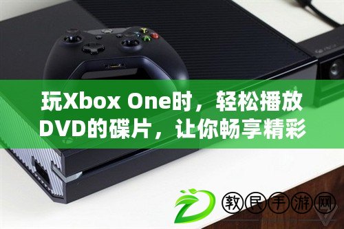 玩Xbox One時，輕松播放DVD的碟片，讓你暢享精彩影片體驗！