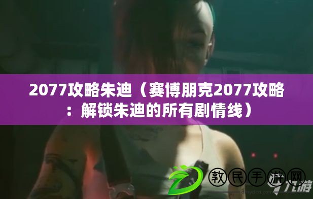 2077攻略朱迪（賽博朋克2077攻略：解鎖朱迪的所有劇情線）