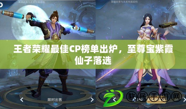 王者榮耀最佳CP榜單出爐，至尊寶紫霞仙子落選