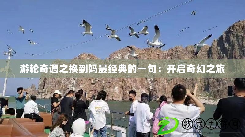 游輪奇遇之換到媽最經(jīng)典的一句：開啟奇幻之旅