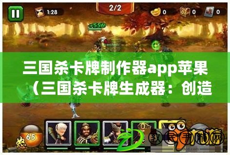 三國殺卡牌制作器app蘋果（三國殺卡牌生成器：創(chuàng)造屬于你的戰(zhàn)略亂斗！）