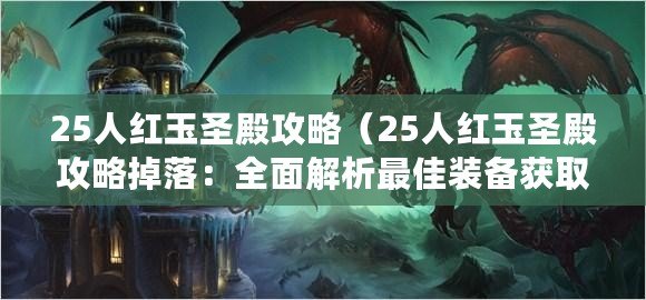 25人紅玉圣殿攻略（25人紅玉圣殿攻略掉落：全面解析最佳裝備獲取策略）