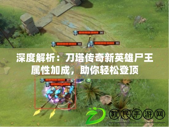 深度解析：刀塔傳奇新英雄尸王屬性加成，助你輕松登頂