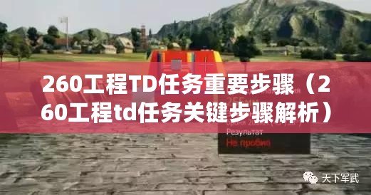 260工程TD任務(wù)重要步驟（260工程td任務(wù)關(guān)鍵步驟解析）