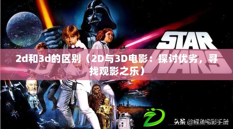 2d和3d的區(qū)別（2D與3D電影：探討優(yōu)劣，尋找觀影之樂）