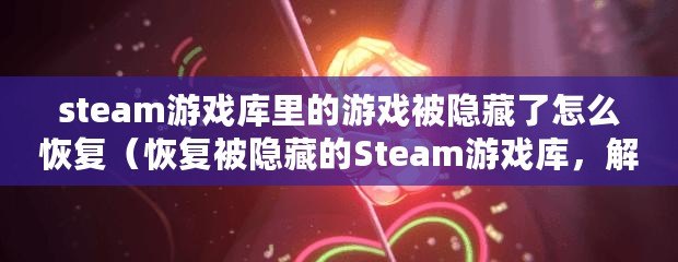 steam游戲庫(kù)里的游戲被隱藏了怎么恢復(fù)（恢復(fù)被隱藏的Steam游戲庫(kù)，解決方法一覽）