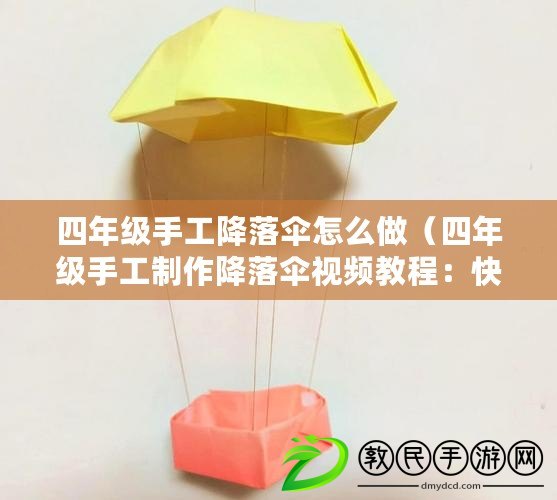 四年級手工降落傘怎么做（四年級手工制作降落傘視頻教程：快樂云端飛行，小朋友的創(chuàng)意天空）