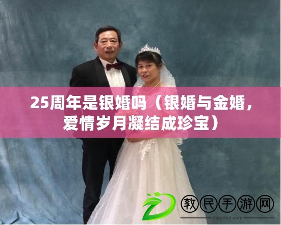 25周年是銀婚嗎（銀婚與金婚，愛情歲月凝結成珍寶）