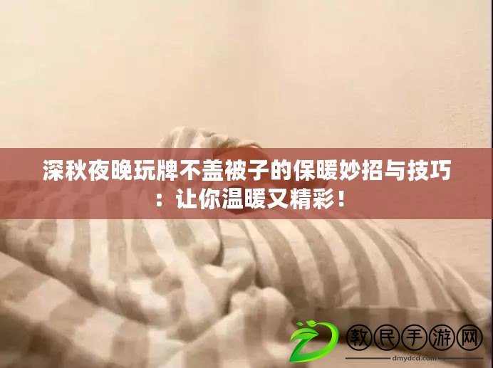 深秋夜晚玩牌不蓋被子的保暖妙招與技巧：讓你溫暖又精彩！