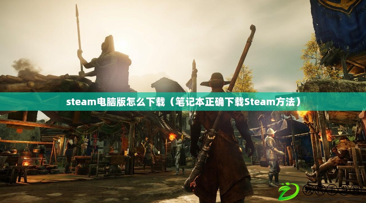 steam電腦版怎么下載（筆記本正確下載Steam方法）