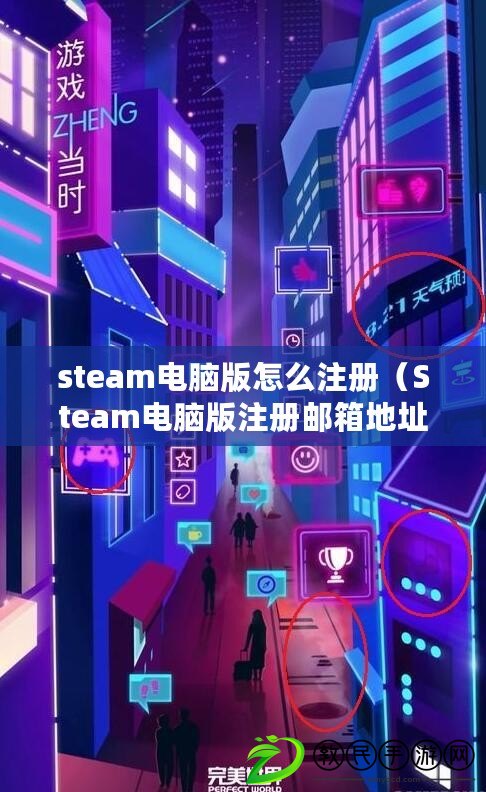 steam電腦版怎么注冊（Steam電腦版注冊郵箱地址詳解）