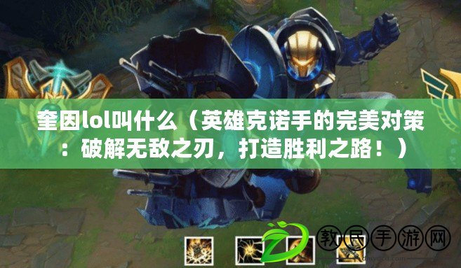 奎因lol叫什么（英雄克諾手的完美對(duì)策：破解無敵之刃，打造勝利之路?。? title=