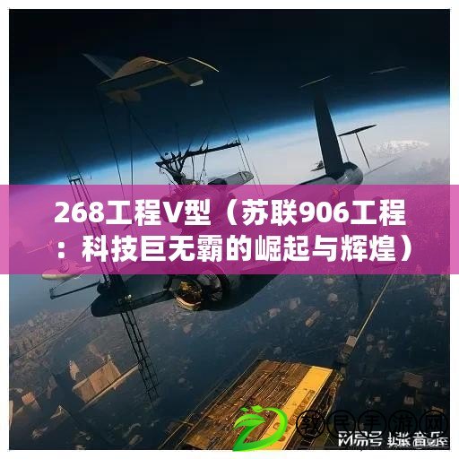 268工程V型（蘇聯(lián)906工程：科技巨無(wú)霸的崛起與輝煌）