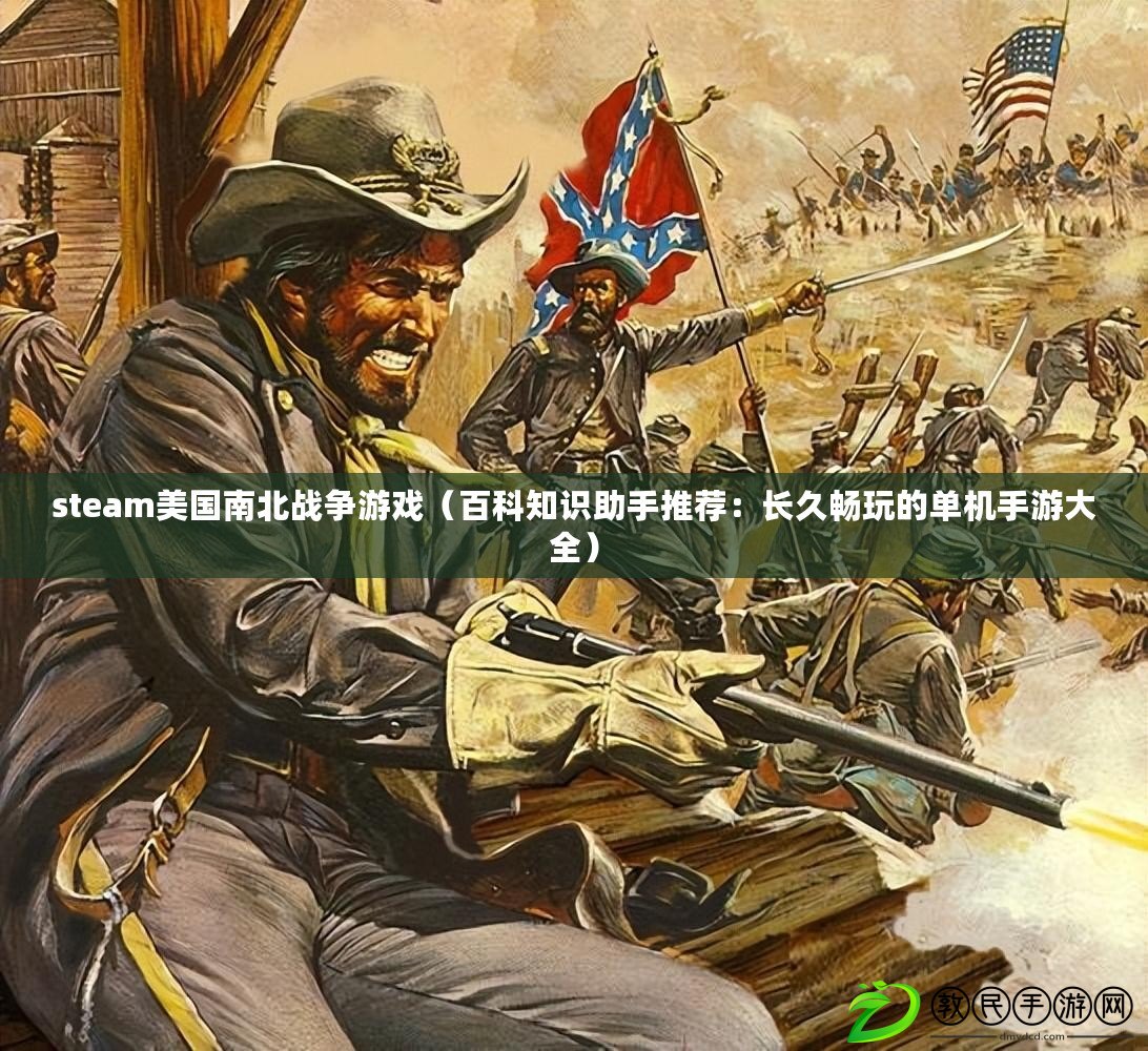 steam美國南北戰(zhàn)爭游戲（百科知識助手推薦：長久暢玩的單機手游大全）