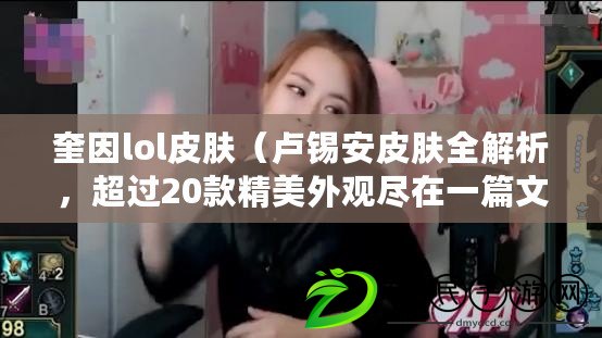 奎因lol皮膚（盧錫安皮膚全解析，超過20款精美外觀盡在一篇文章中！）