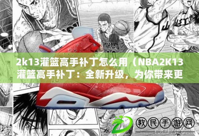 2k13灌籃高手補(bǔ)丁怎么用（NBA2K13灌籃高手補(bǔ)?。喝律?jí)，為你帶來(lái)更精彩的籃球體驗(yàn)?。? title=