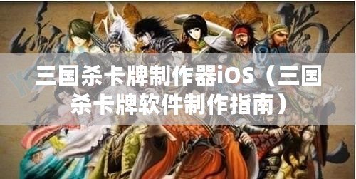 三國(guó)殺卡牌制作器iOS（三國(guó)殺卡牌軟件制作指南）