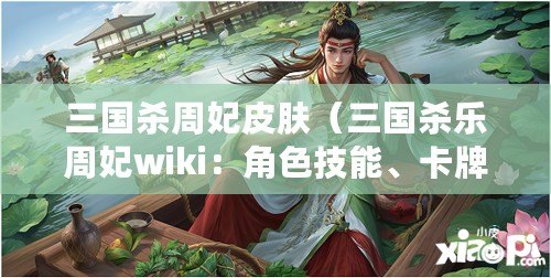 三國(guó)殺周妃皮膚（三國(guó)殺樂(lè)周妃wiki：角色技能、卡牌效果、戰(zhàn)略攻略詳解）