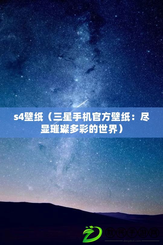 s4壁紙（三星手機(jī)官方壁紙：盡顯璀璨多彩的世界）