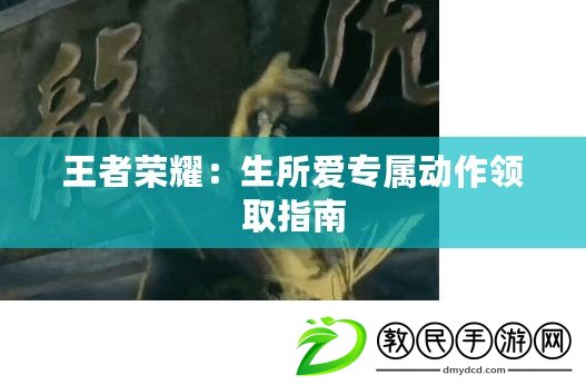 王者榮耀：生所愛專屬動(dòng)作領(lǐng)取指南