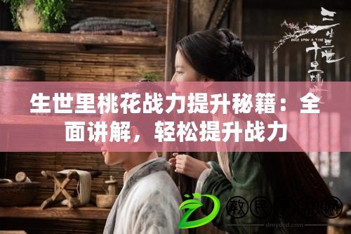 生世里桃花戰(zhàn)力提升秘籍：全面講解，輕松提升戰(zhàn)力