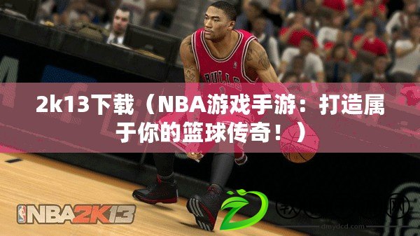 2k13下載（NBA游戲手游：打造屬于你的籃球傳奇?。? title=