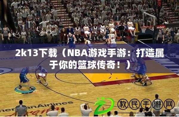 2k13下載（NBA游戲手游：打造屬于你的籃球傳奇?。? title=