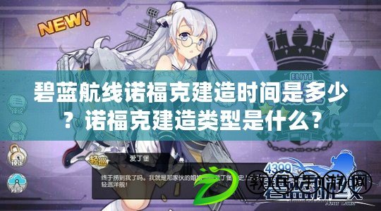 碧藍航線諾?？私ㄔ鞎r間是多少？諾福克建造類型是什么？