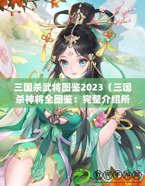 三國(guó)殺武將圖鑒2023（三國(guó)殺神將全圖鑒：完整介紹所有角色技能、武器裝備及背景故事）