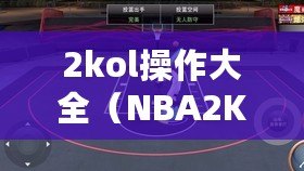 2kol操作大全（NBA2KOnline技巧教學(xué)大全：提升你的游戲?qū)嵙Γ。? title=