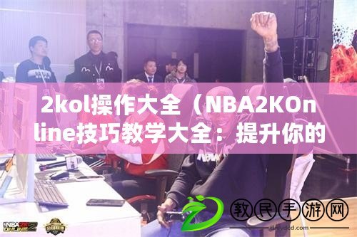 2kol操作大全（NBA2KOnline技巧教學(xué)大全：提升你的游戲?qū)嵙Γ。? title=