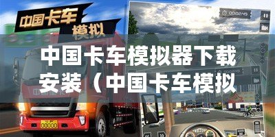 中國(guó)卡車模擬器下載安裝（中國(guó)卡車模擬器手機(jī)版下載安裝指南）