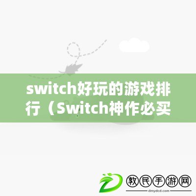 switch好玩的游戲排行（Switch神作必買(mǎi)排行榜：最值得入手的游戲推薦?。? title=