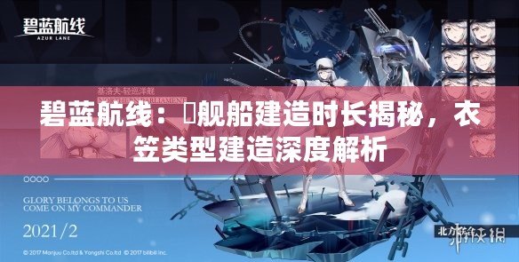 碧藍航線：猅艦船建造時長揭秘，衣笠類型建造深度解析