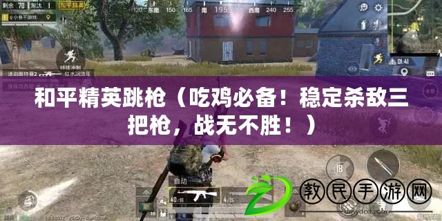 和平精英跳槍（吃雞必備！穩(wěn)定殺敵三把槍，戰(zhàn)無不勝?。? title=