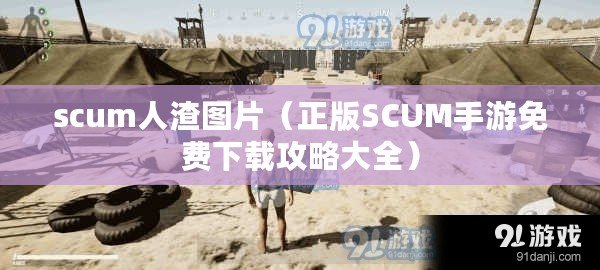 scum人渣圖片（正版SCUM手游免費下載攻略大全）