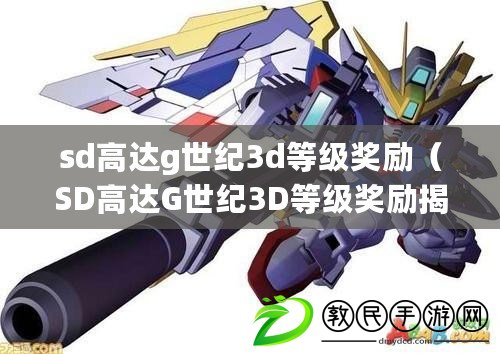 sd高達(dá)g世紀(jì)3d等級獎勵（SD高達(dá)G世紀(jì)3D等級獎勵揭秘及獲得攻略）