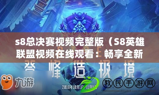 s8總決賽視頻完整版（S8英雄聯(lián)盟視頻在線觀看：暢享全新賽季精彩戰(zhàn)斗！）