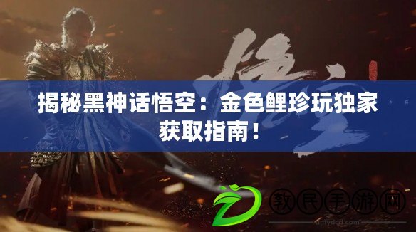 揭秘黑神話悟空：金色鯉珍玩獨(dú)家獲取指南！