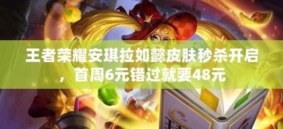 王者榮耀安琪拉如懿皮膚秒殺開啟，首周6元錯(cuò)過就要48元