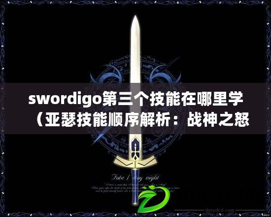 swordigo第三個(gè)技能在哪里學(xué)（亞瑟技能順序解析：戰(zhàn)神之怒、圣劍裁決、王者榮耀！）