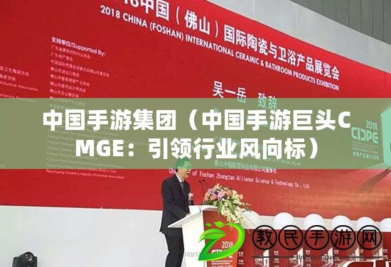 中國手游集團（中國手游巨頭CMGE：引領(lǐng)行業(yè)風向標）