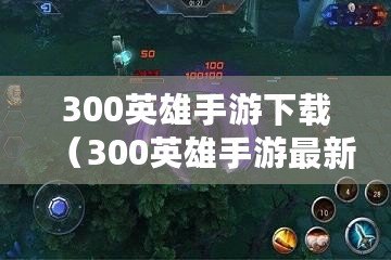 300英雄手游下載（300英雄手游最新版下載）