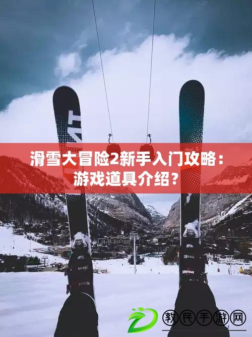 滑雪大冒險(xiǎn)2新手入門攻略：游戲道具介紹？