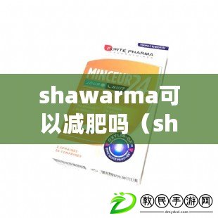 shawarma可以減肥嗎（shaha減肥藥：科學(xué)瘦身，健康無憂?。? title=